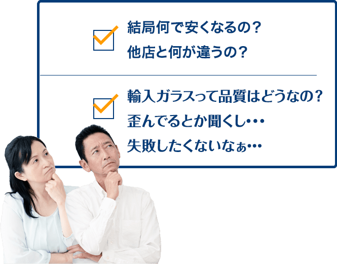 結局何で安くなるの？他店と何が違うの？ 輸入ガラスって品質はどうなの？歪んでるとか聞くし…失敗したくないなぁ…